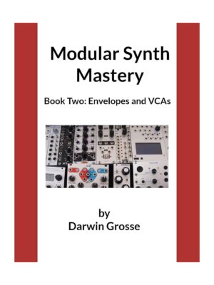 Darwin Grosse - Modular Synthesizer Mastery - Volume 2: Book Two: Envelopes and VCAs - eBook